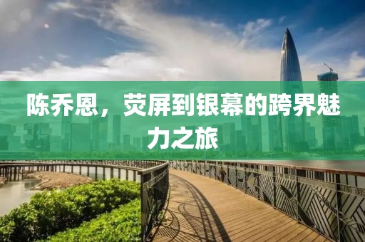 陳喬恩，熒屏到銀幕的跨界魅力之旅