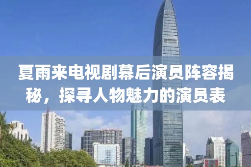 夏雨來電視劇幕后演員陣容揭秘，探尋人物魅力的演員表