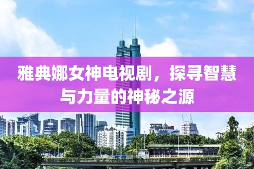 雅典娜女神電視劇，探尋智慧與力量的神秘之源