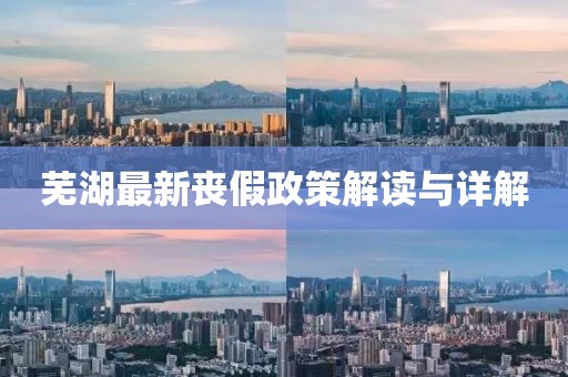 蕪湖最新喪假政策解讀與詳解