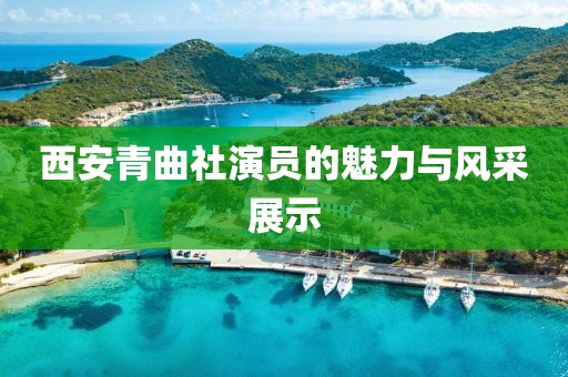 西安青曲社演員的魅力與風采展示