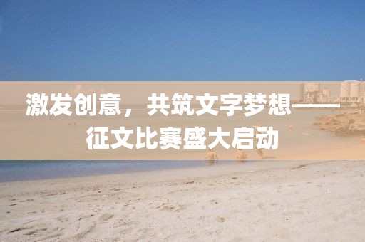 激發(fā)創(chuàng)意，共筑文字夢想——征文比賽盛大啟動(dòng)