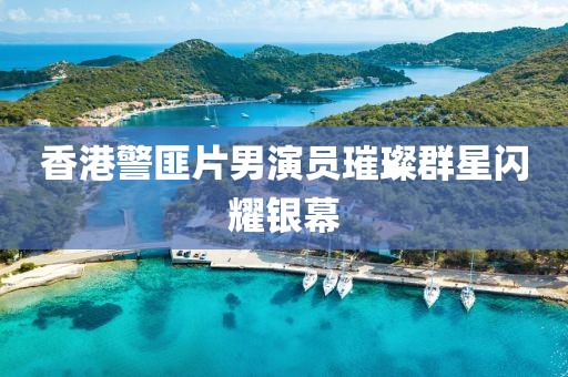 香港警匪片男演員璀璨群星閃耀銀幕
