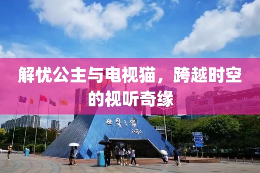 解憂公主與電視貓，跨越時(shí)空的視聽(tīng)奇緣