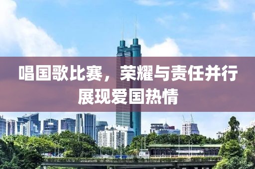 唱國歌比賽，榮耀與責任并行展現(xiàn)愛國熱情