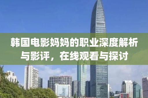 韓國電影媽媽的職業(yè)深度解析與影評(píng)，在線觀看與探討
