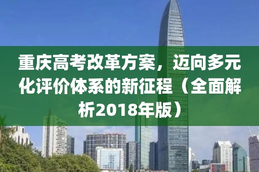 重慶高考改革方案，邁向多元化評(píng)價(jià)體系的新征程（全面解析2018年版）