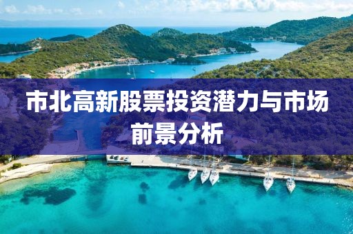 市北高新股票投資潛力與市場(chǎng)前景分析