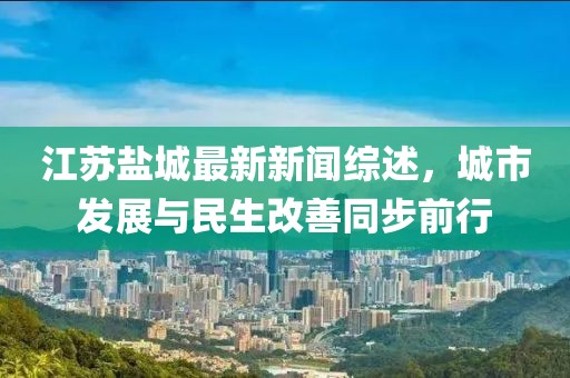 江蘇鹽城最新新聞綜述，城市發(fā)展與民生改善同步前行