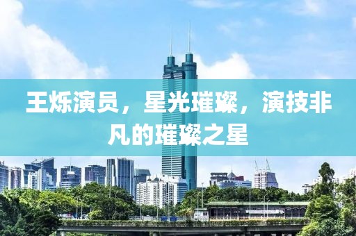 王爍演員，星光璀璨，演技非凡的璀璨之星