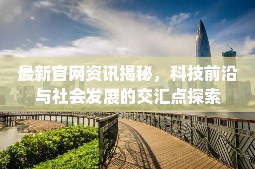 最新官網(wǎng)資訊揭秘，科技前沿與社會發(fā)展的交匯點探索
