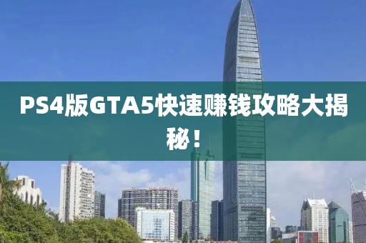 PS4版GTA5快速賺錢(qián)攻略大揭秘！