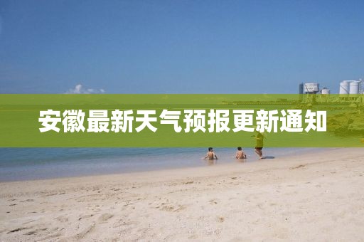 安徽最新天氣預(yù)報(bào)更新通知