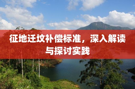 征地遷墳補(bǔ)償標(biāo)準(zhǔn)，深入解讀與探討實(shí)踐