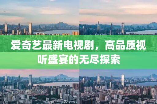 愛奇藝最新電視劇，高品質(zhì)視聽盛宴的無盡探索