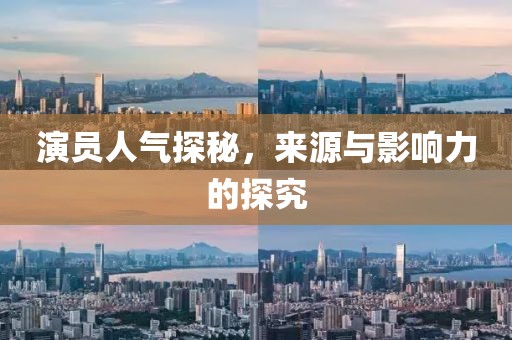 演員人氣探秘，來源與影響力的探究