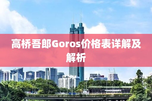 高橋吾郎Goros價格表詳解及解析