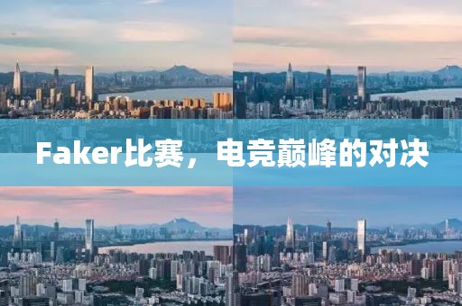 Faker比賽，電競(jìng)巔峰的對(duì)決