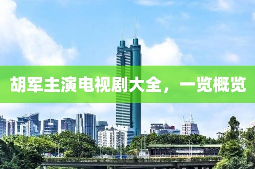 胡軍主演電視劇大全，一覽概覽