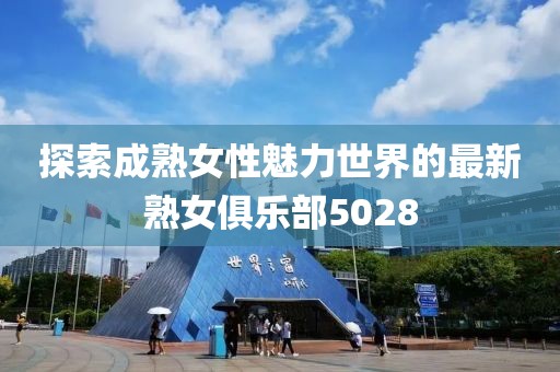 探索成熟女性魅力世界的最新熟女俱樂部5028
