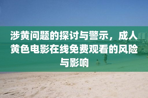 涉黃問題的探討與警示，成人黃色電影在線免費(fèi)觀看的風(fēng)險與影響
