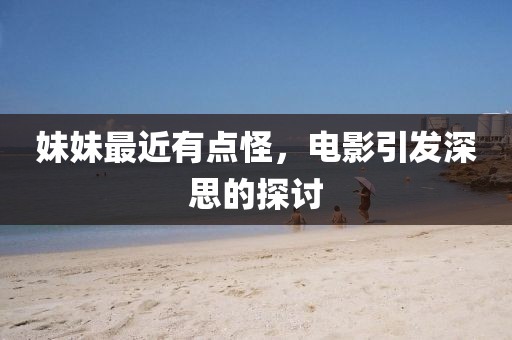 妹妹最近有點(diǎn)怪，電影引發(fā)深思的探討