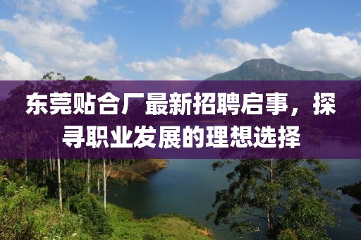 東莞貼合廠最新招聘啟事，探尋職業(yè)發(fā)展的理想選擇