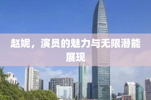 趙妮，演員的魅力與無限潛能展現(xiàn)