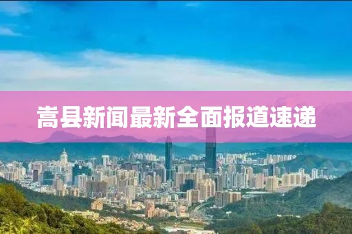 嵩縣新聞最新全面報道速遞