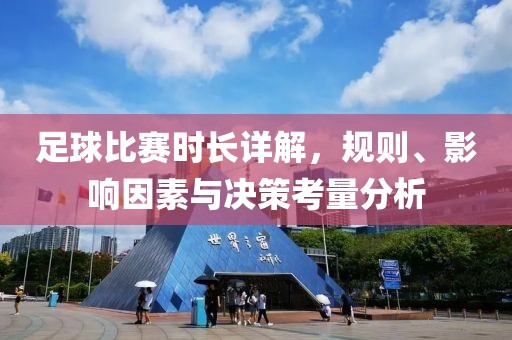 足球比賽時長詳解，規(guī)則、影響因素與決策考量分析