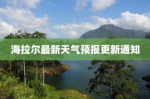 海拉爾最新天氣預(yù)報更新通知