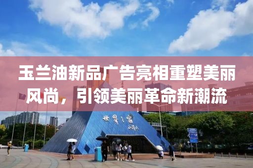 玉蘭油新品廣告亮相重塑美麗風尚，引領美麗革命新潮流