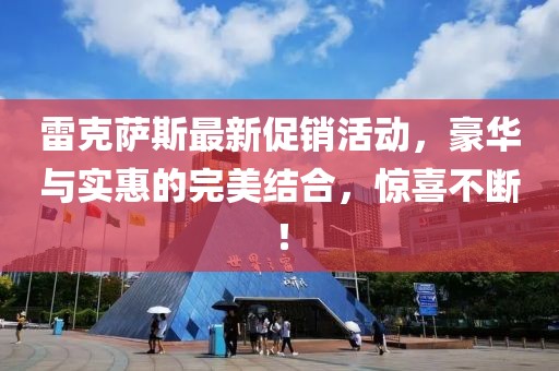 雷克薩斯最新促銷活動，豪華與實惠的完美結(jié)合，驚喜不斷！