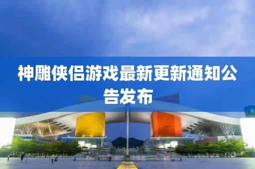 神雕俠侶游戲最新更新通知公告發(fā)布