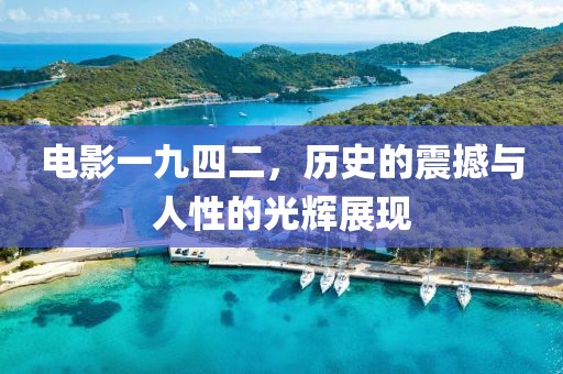 電影一九四二，歷史的震撼與人性的光輝展現(xiàn)