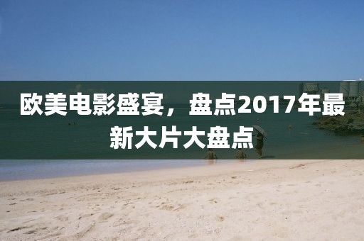 歐美電影盛宴，盤點2017年最新大片大盤點