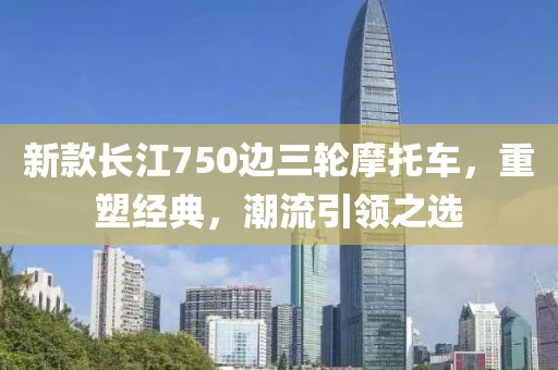 新款長江750邊三輪摩托車，重塑經(jīng)典，潮流引領(lǐng)之選