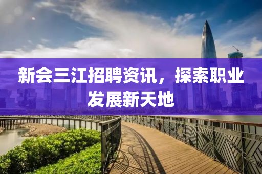 新會三江招聘資訊，探索職業(yè)發(fā)展新天地