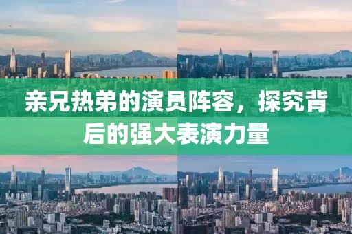 親兄熱弟的演員陣容，探究背后的強(qiáng)大表演力量