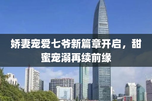 嬌妻寵愛七爺新篇章開啟，甜蜜寵溺再續(xù)前緣