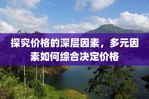 探究?jī)r(jià)格的深層因素，多元因素如何綜合決定價(jià)格