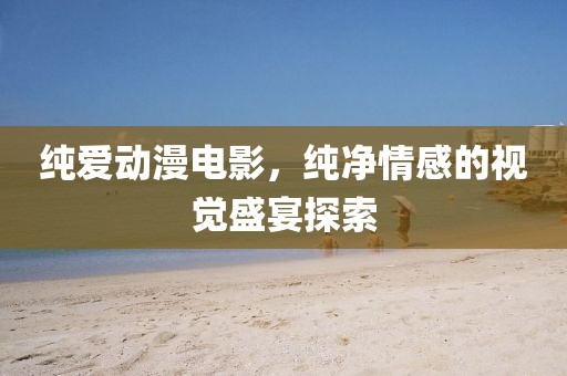 純愛動漫電影，純凈情感的視覺盛宴探索