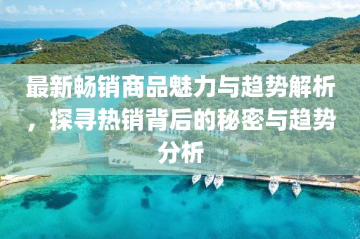 最新暢銷商品魅力與趨勢(shì)解析，探尋熱銷背后的秘密與趨勢(shì)分析