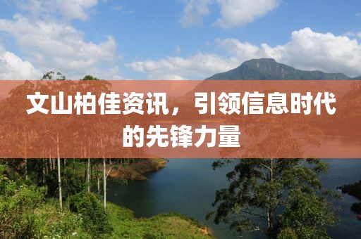 文山柏佳資訊，引領(lǐng)信息時(shí)代的先鋒力量