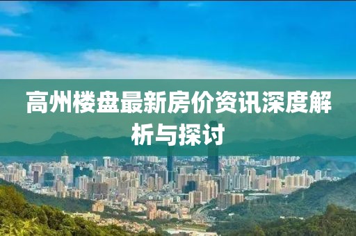 高州樓盤最新房價資訊深度解析與探討
