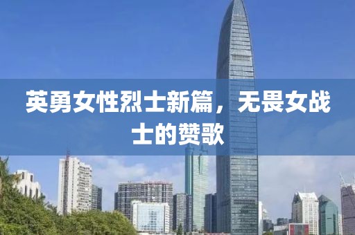 英勇女性烈士新篇，無畏女戰(zhàn)士的贊歌