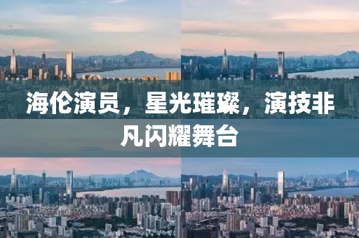 海倫演員，星光璀璨，演技非凡閃耀舞臺(tái)