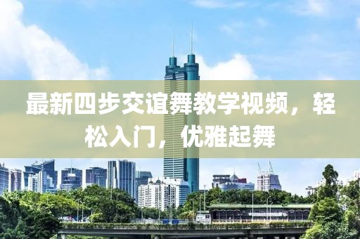 最新四步交誼舞教學(xué)視頻，輕松入門，優(yōu)雅起舞