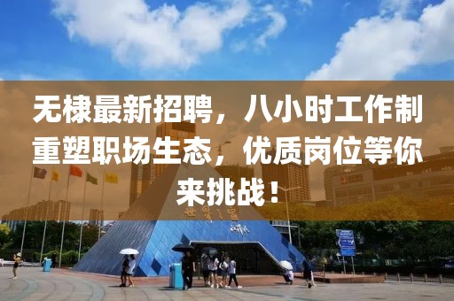 無棣最新招聘，八小時工作制重塑職場生態(tài)，優(yōu)質(zhì)崗位等你來挑戰(zhàn)！