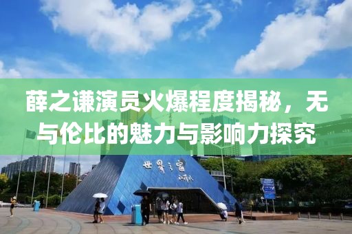 薛之謙演員火爆程度揭秘，無與倫比的魅力與影響力探究